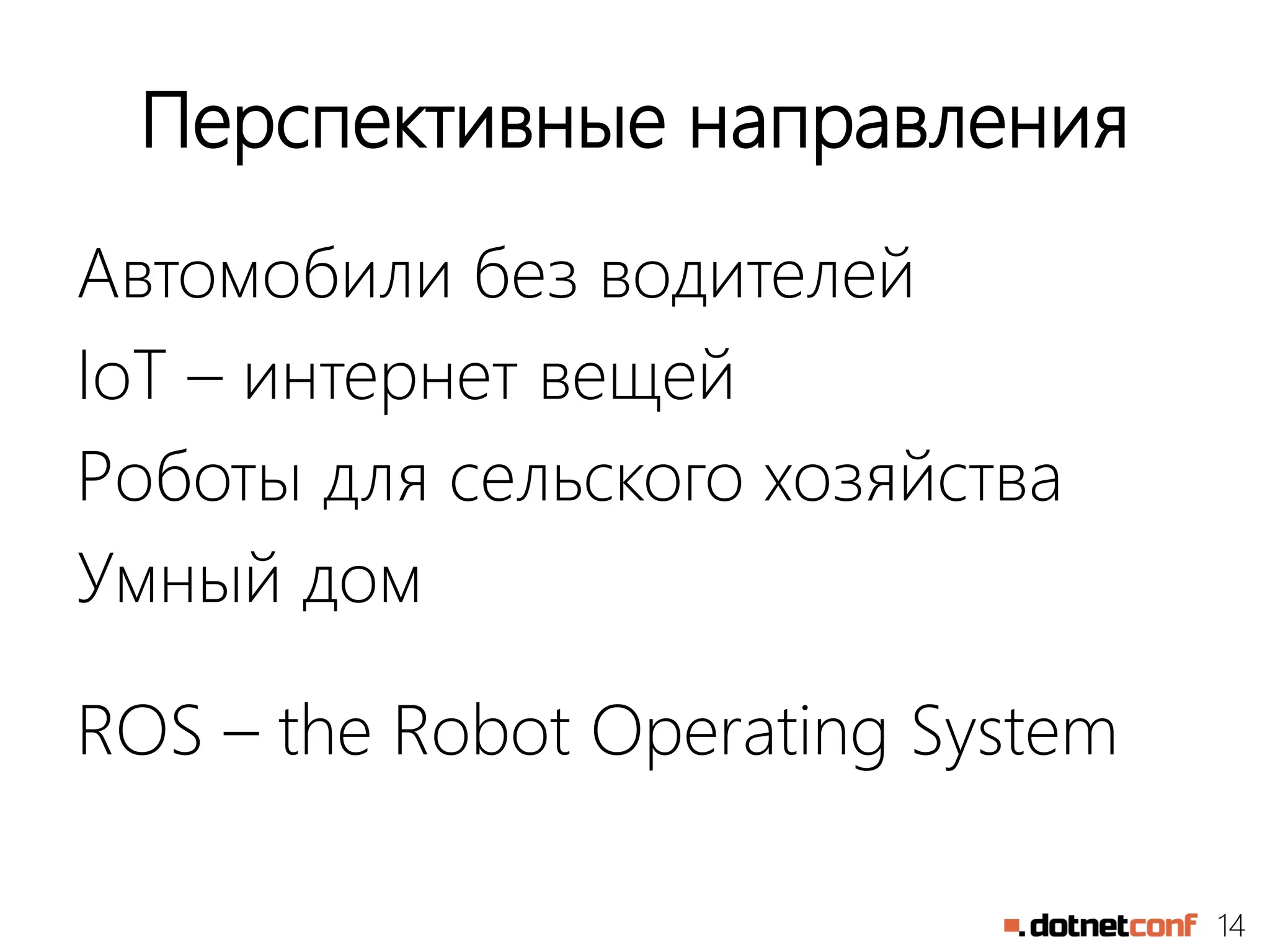14
Перспективные направления
Автомобили без водителей
IoT – интернет вещей
Роботы для сельского хозяйства
Умный дом
ROS – the Robot Operating System
 