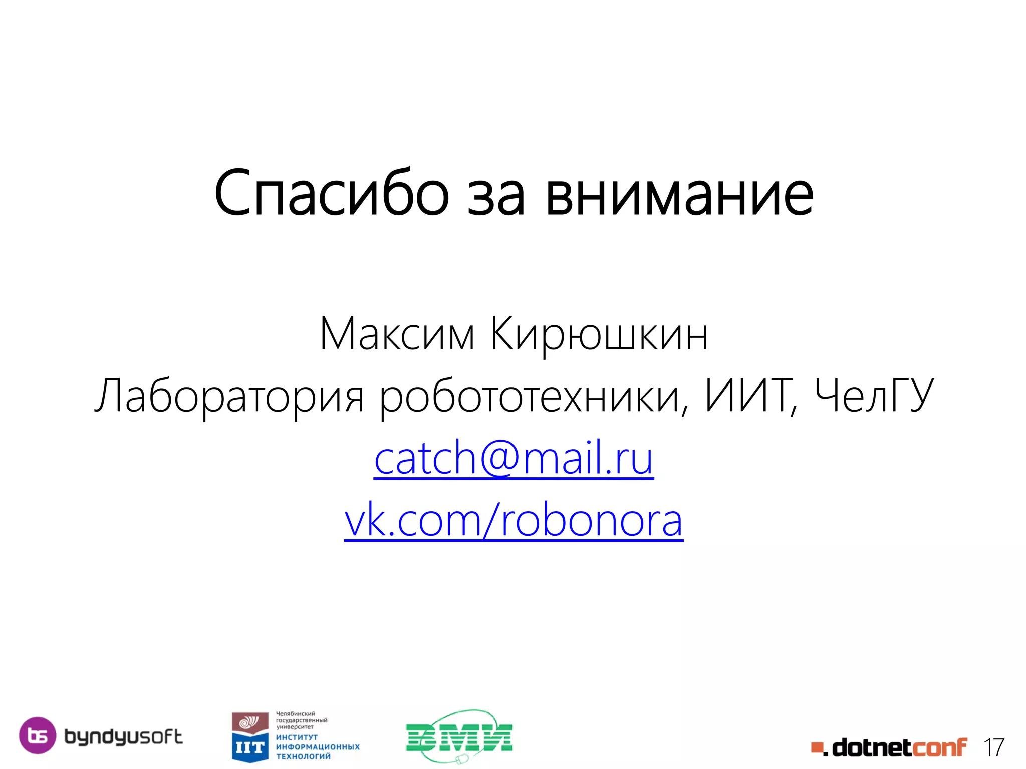 17
Спасибо за внимание
Максим Кирюшкин
Лаборатория робототехники, ИИТ, ЧелГУ
catch@mail.ru
vk.com/robonora
 