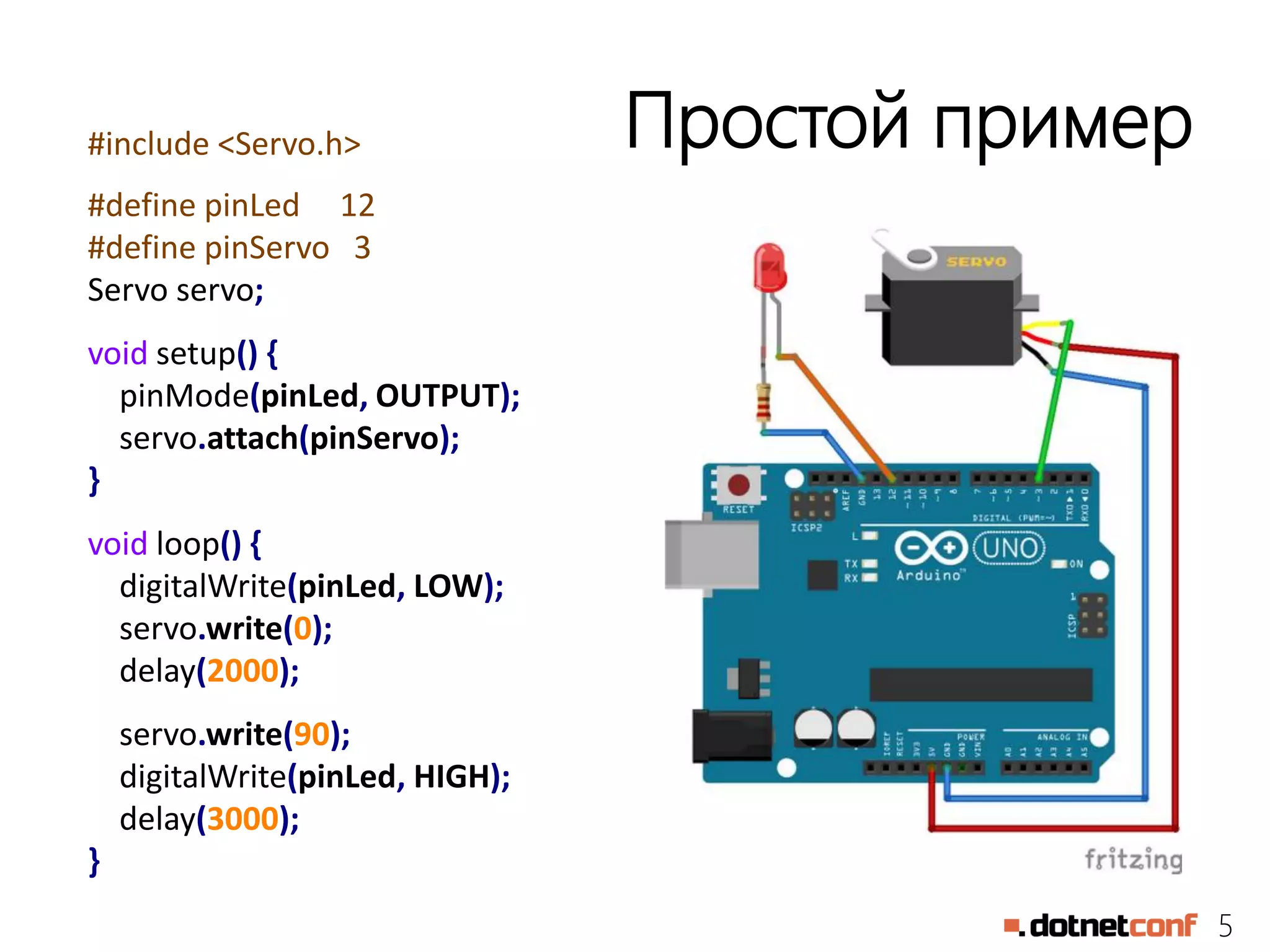 5
Простой пример#include <Servo.h>
#define pinLed 12
#define pinServo 3
Servo servo;
void setup() {
pinMode(pinLed, OUTPUT);
servo.attach(pinServo);
}
void loop() {
digitalWrite(pinLed, LOW);
servo.write(0);
delay(2000);
servo.write(90);
digitalWrite(pinLed, HIGH);
delay(3000);
}
 