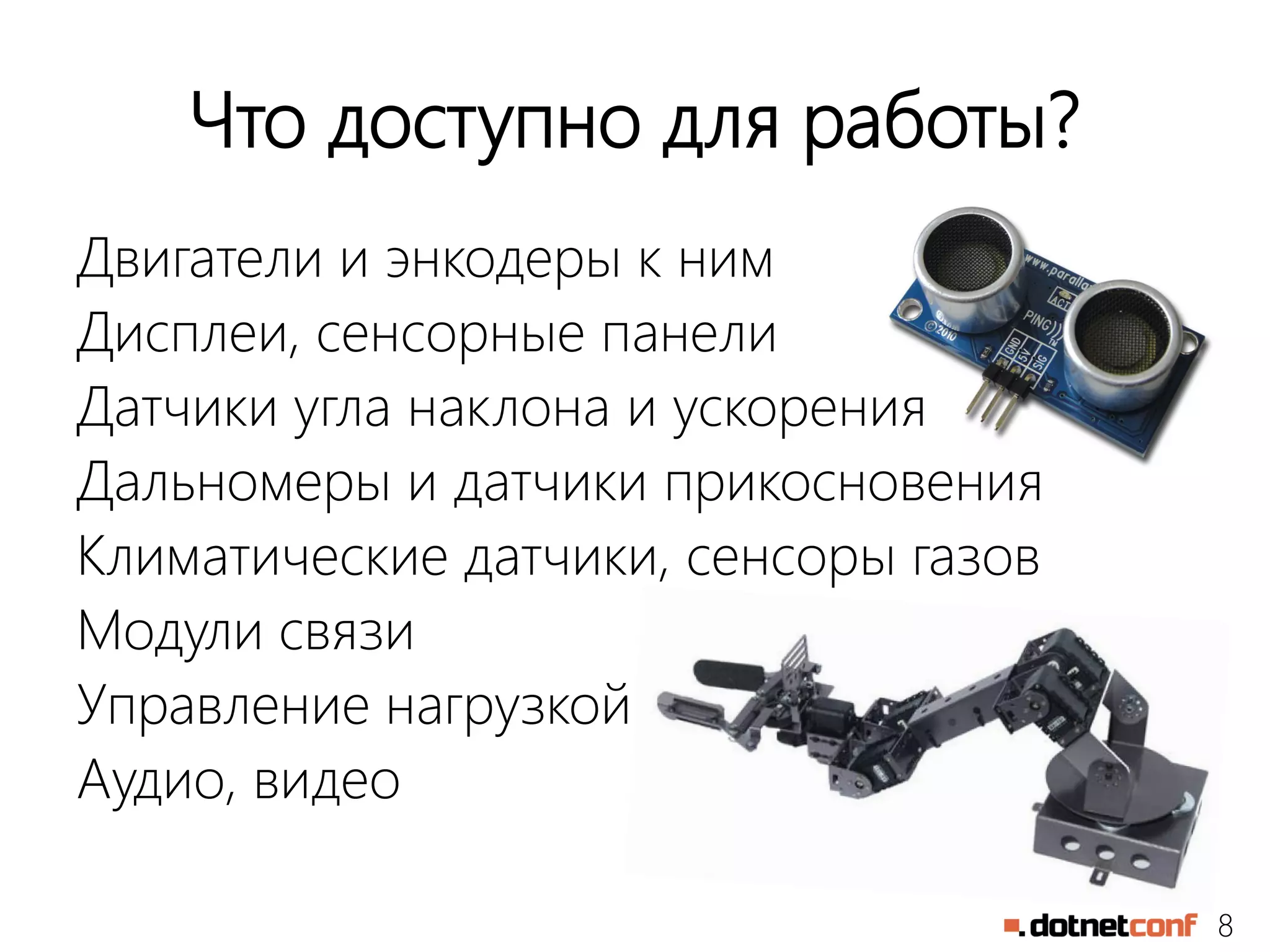 8
Что доступно для работы?
Двигатели и энкодеры к ним
Дисплеи, сенсорные панели
Датчики угла наклона и ускорения
Дальномеры и датчики прикосновения
Климатические датчики, сенсоры газов
Модули связи
Управление нагрузкой
Аудио, видео
 