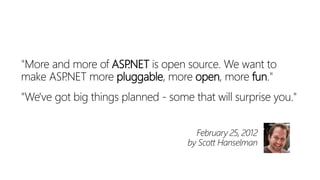 "More and more of ASP.NET is open source. We want to
make ASP.NET more pluggable, more open, more fun."
"We've got big things planned - some that will surprise you."
February 25, 2012
by Scott Hanselman
 