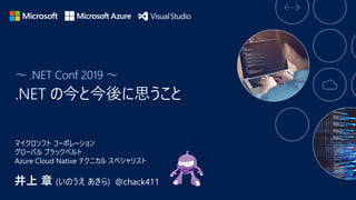 ～ .NET Conf 2019 ～
井上 章 (いのうえ あきら) @chack411
マイクロソフト コーポレーション
グローバル ブラックベルト
Azure Cloud Native テクニカル スペシャリスト
 