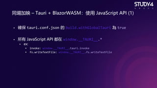 同場加映 – Tauri + BlazorWASM：使用 JavaScript API (1)
• 確保 tauri.conf.json 的 build.withGlobalTauri 為 true
• 所有 JavaScript API 都在...