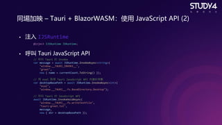 同場加映 – Tauri + BlazorWASM：使用 JavaScript API (2)
• 注入 IJSRuntime
• 呼叫 Tauri JavaScript API
@inject IJSRuntime JSRuntime;
//...