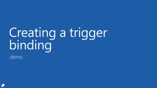 Creating a trigger
binding
demo
 
