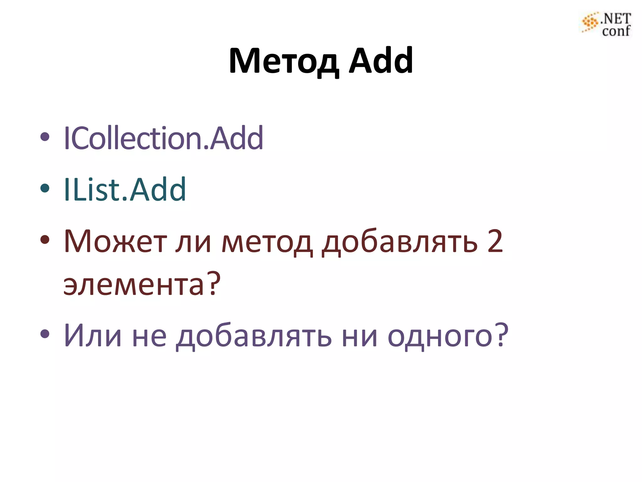 Метод Add
• ICollection.Add
• IList.Add
• Может ли метод добавлять 2
  элемента?
• Или не добавлять ни одного?
 