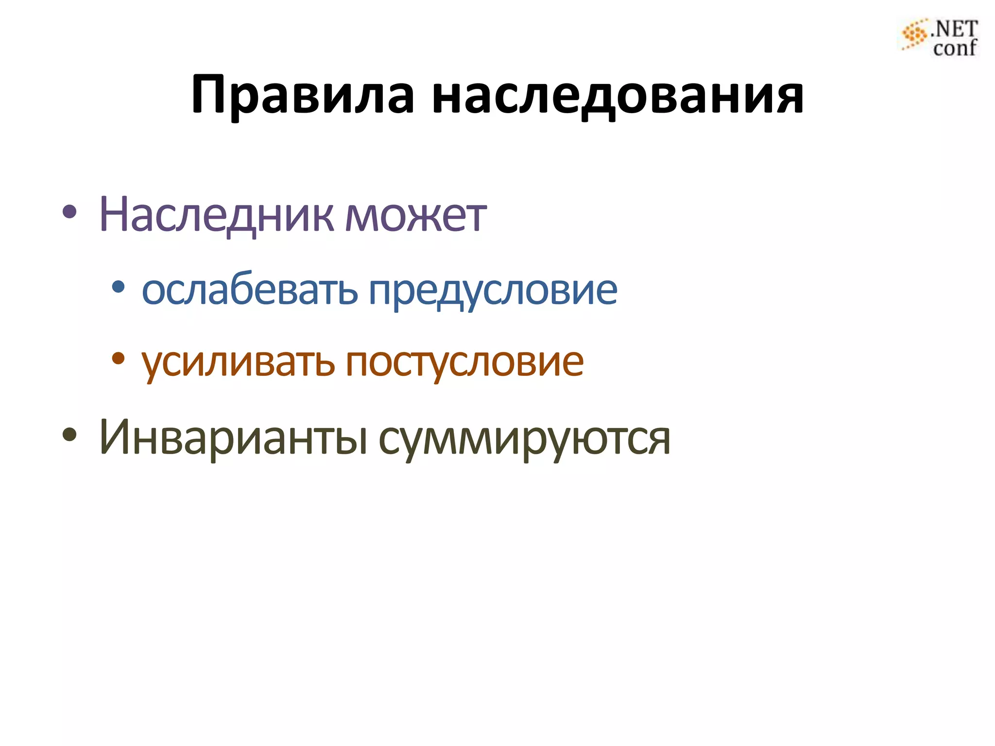 Правила наследования
• Наследник может
 • ослабевать предусловие
 • усиливать постусловие
• Инварианты суммируются
 