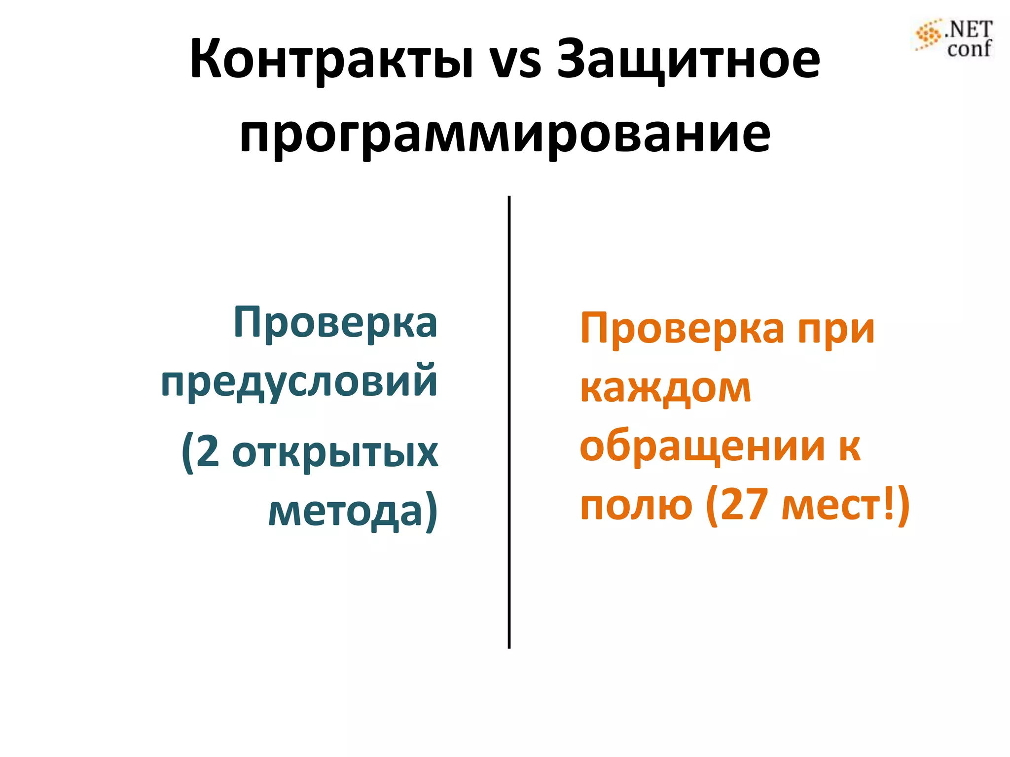 Контракты vs Защитное
  программирование


    Проверка    Проверка при
предусловий     каждом
 (2 открытых    обращении к
      метода)   полю (27 мест!)
 