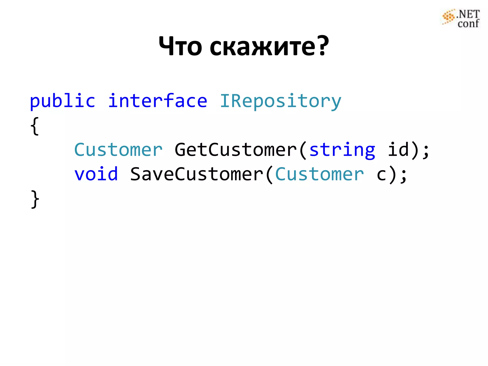 Что скажите?
public interface IRepository
{
    Customer GetCustomer(string id);
    void SaveCustomer(Customer c);
}
 