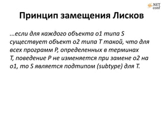 Принцип замещения Лисков
...если для каждого объекта o1 типа S
существует объект o2 типа T такой, что для
всех программ P, определенных в терминах
T, поведение P не изменяется при замене o2 на
o1, то S является подтипом (subtype) для T.
 