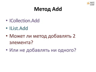 Метод Add
• ICollection.Add
• IList.Add
• Может ли метод добавлять 2
  элемента?
• Или не добавлять ни одного?
 