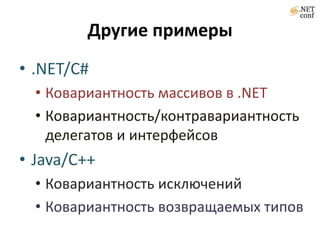 Другие примеры
• .NET/C#
  • Ковариантность массивов в .NET
  • Ковариантность/контравариантность
    делегатов и интерфейсов
• Java/C++
  • Ковариантность исключений
  • Ковариантность возвращаемых типов
 