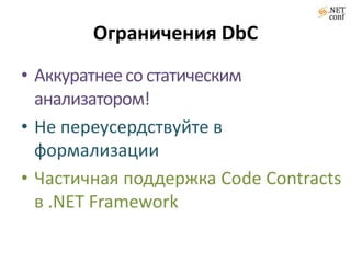 Ограничения DbC
• Аккуратнее со статическим
  анализатором!
• Не переусердствуйте в
  формализации
• Частичная поддержка Code Contracts
  в .NET Framework
 
