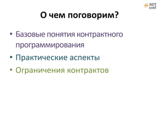 О чем поговорим?
• Базовые понятия контрактного
  программирования
• Практические аспекты
• Ограничения контрактов
 
