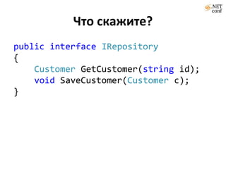 Что скажите?
public interface IRepository
{
    Customer GetCustomer(string id);
    void SaveCustomer(Customer c);
}
 