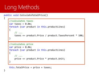 public void CalculateTotalPrice()
{
//calculates taxes
var taxes = 0.0m;
foreach (var product in this.productLines)
{
// ...
taxes += product.Price / product.TaxesPercent * 100;
}
//calculates price
var price = 0.0m;
foreach (var product in this.productLines)
{
// ...
price += product.Price * product.Unit;
}
this.TotalPrice = price + taxes;
}
 