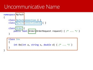 namespace MyTech
{
class MyTechConnection { }
class MyTechConnectionHndl { }
class Order {
public bool Order(OrderRequest request) { /* ... */ }
}
class Inv
{
int Do(int a, string s, double d) { /* ... */ }
}
}
 