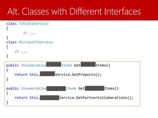 class TokiotaService
{
// ...
}
class MicrosoftService
{
// ...
}
public IEnumerable<TokiotaItem> GetTokiotaItems()
{
return this.tokiotaService.GetProyects();
}
public IEnumerable<MicrosoftItem> GetMicrosoftItems()
{
return this.microsoftService.GetPartnerCollaborations();
}
 