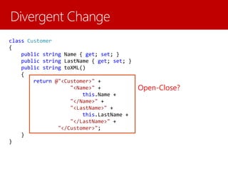 class Customer
{
public string Name { get; set; }
public string LastName { get; set; }
public string toXML()
{
return @"<Customer>" +
"<Name>" +
this.Name +
"</Name>" +
"<LastName>" +
this.LastName +
"</LastName>" +
"</Customer>";
}
}
Open-Close?
 