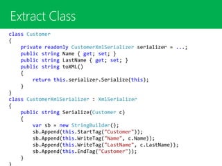 class Customer
{
private readonly CustomerXmlSerializer serializer = ...;
public string Name { get; set; }
public string LastName { get; set; }
public string toXML()
{
return this.serializer.Serialize(this);
}
}
class CustomerXmlSerializer : XmlSerializer
{
public string Serialize(Customer c)
{
var sb = new StringBuilder();
sb.Append(this.StartTag("Customer"));
sb.Append(this.WriteTag("Name", c.Name));
sb.Append(this.WriteTag("LastName", c.LastName));
sb.Append(this.EndTag("Customer"));
}
 