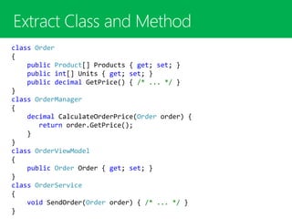 class Order
{
public Product[] Products { get; set; }
public int[] Units { get; set; }
public decimal GetPrice() { /* ... */ }
}
class OrderManager
{
decimal CalculateOrderPrice(Order order) {
return order.GetPrice();
}
}
class OrderViewModel
{
public Order Order { get; set; }
}
class OrderService
{
void SendOrder(Order order) { /* ... */ }
}
 