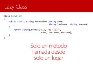 class LazyClass
{
public static string FormatName(string name,
string lastname, string surname)
{
return string.Format("{1}, {0} ({2})",
name, lastname, surname);
}
}
Solo un método
llamada desde
solo un lugar
 