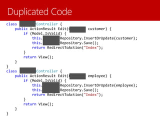 class CustomerController {
public ActionResult Edit(Customer customer) {
if (Model.IsValid) {
this.customerRepository.InsertOrUpdate(customer);
this.customerRepository.Save();
return RedirectToAction("Index");
}
return View();
}
}
class EmployeeController {
public ActionResult Edit(Employee employee) {
if (Model.IsValid) {
this.employeeRepository.InsertOrUpdate(employee);
this.employeeRepository.Save();
return RedirectToAction("Index");
}
return View();
}
}
 