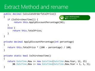 public decimal CalculateOrderTotalPrice()
{
if (IsChirstmasTime()) {
return this.ApplyDiscountPercentage(10);
}
else {
return this.TotalPrice;
}
}
private decimal ApplyDiscountPercentage(int percentage)
{
return this.TotalPrice * (100 - percentage) / 100;
}
private static bool IsChirstmasTime()
{
return DateTime.Now >= new DateTime(DateTime.Now.Year, 12, 25)
&& DateTime.Now <= new DateTime(DateTime.Now.Year + 1, 1, 5);
}
 