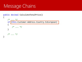 public decimal CalculateTotalPrice()
{
/* ... */
if (this.Customer.Address.Country.IsEuropean)
{
/* ... */
}
/* ... */
}
 