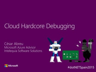 César Abreu
Microsoft Azure Advisor
Intelequia Software Solutions
Cloud Hardcore Debugging
Y
A
X B
 