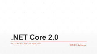 .NET Core 2.0
V1.1 2017/10/7 .NET Conf Japan 2017
藤原 雄介 @yfakariya
 