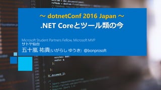 ～ dotnetConf 2016 Japan ～
.NET Coreとツール類の今
五十嵐 祐貴(いがらし ゆうき) @bonprosoft
Microsoft Student Partners Fellow, Microsoft MVP
サトヤ仙台
 