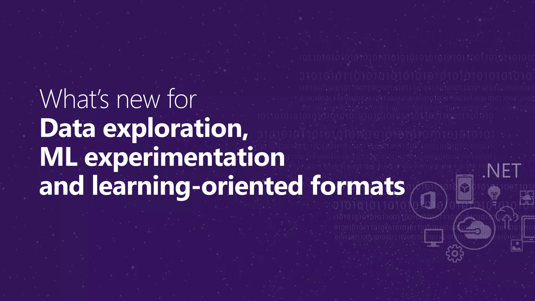 What’s new for
Data exploration,
ML experimentation
and learning-oriented formats
 
