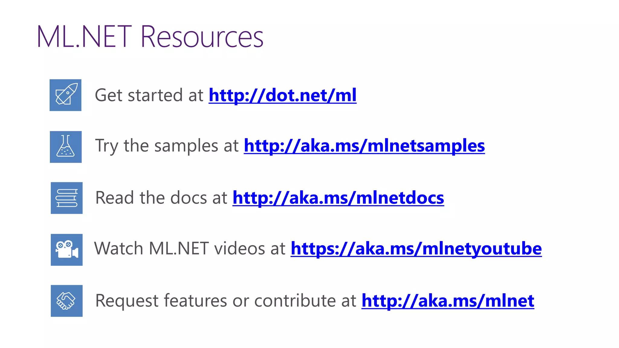 ML.NET Resources
http://dot.net/ml
http://aka.ms/mlnetsamples
http://aka.ms/mlnetdocs
http://aka.ms/mlnet
https://aka.ms/mlnetyoutube
 