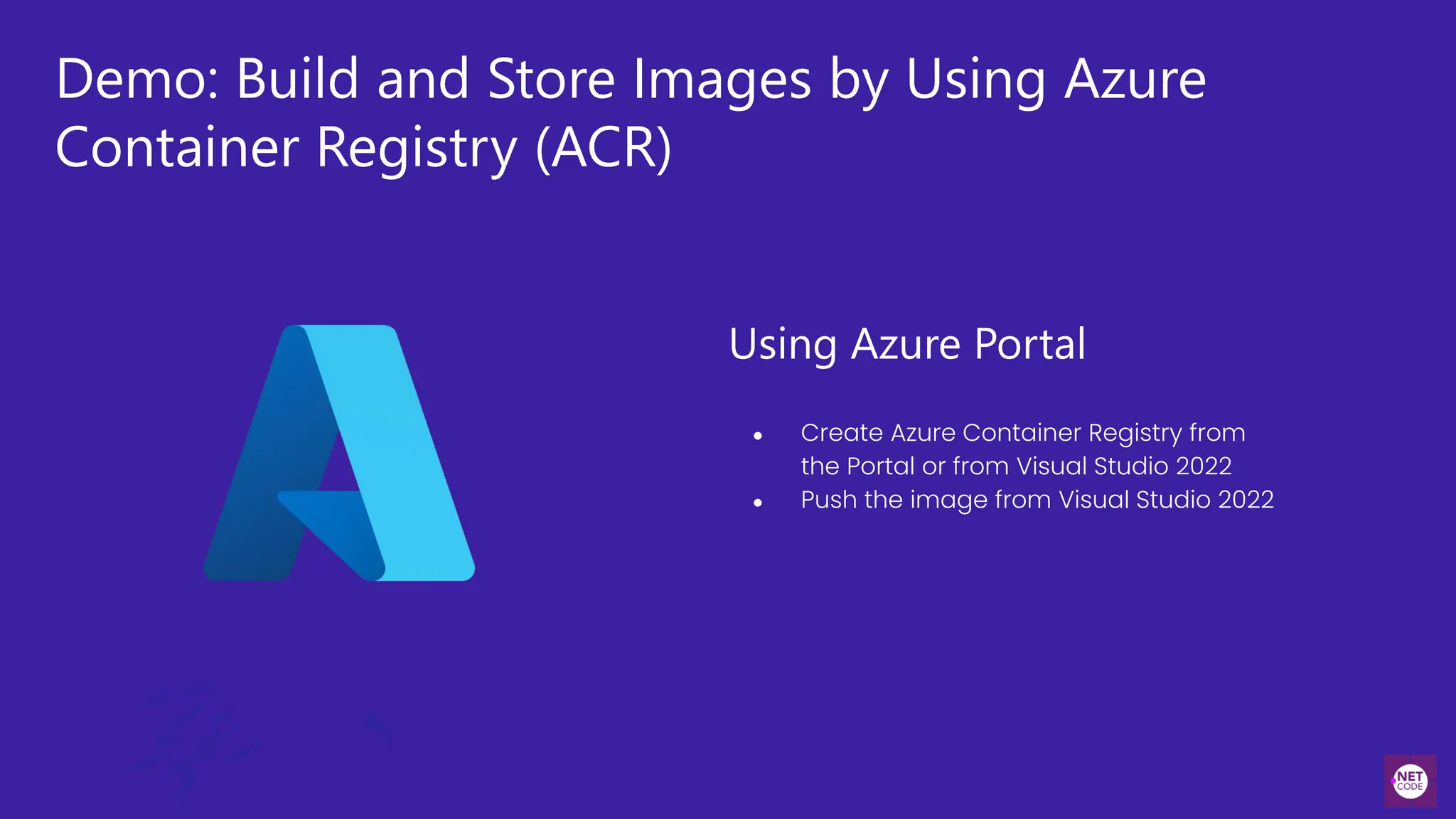 Demo: Build and Store Images by Using Azure
Container Registry (ACR)
Using Azure Portal
● Create Azure Container Registry from
the Portal or from Visual Studio 2022
● Push the image from Visual Studio 2022
 