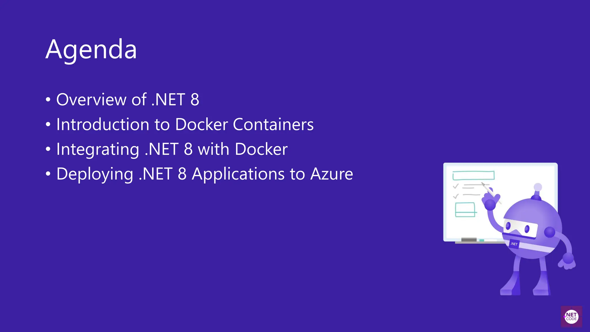 Agenda
• Overview of .NET 8
• Introduction to Docker Containers
• Integrating .NET 8 with Docker
• Deploying .NET 8 Applications to Azure
 