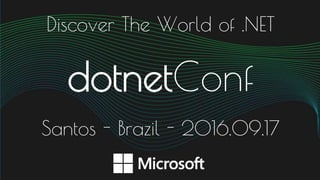 Discover The World of .NET
dotnetConf
Santos - Brazil - 2016.09.17
 