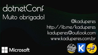dotnetConf
Muito obrigado!
@kaduperes
http://fb.me/kaduperes
kaduperes@outlook.com
www.kaduperes.com.br
 