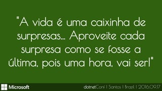"A vida é uma caixinha de
surpresas... Aproveite cada
surpresa como se fosse a
última, pois uma hora, vai ser!"
dotnetConf | Santos | Brazil | 2016.09.17
 