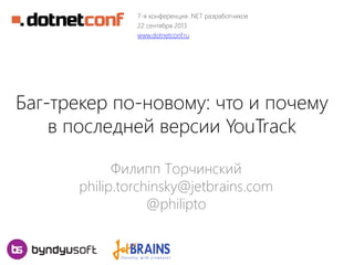 7-я конференция .NET разработчиков
22 сентября 2013
www.dotnetconf.ru

Баг-трекер по-новому: что и почему
в последней версии YouTrack
Филипп Торчинский
philip.torchinsky@jetbrains.com
@philipto

 