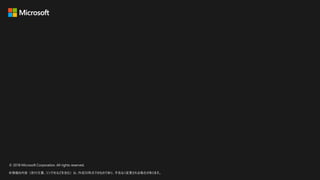 © 2018 Microsoft Corporation. All rights reserved.
本情報の内容（添付文書、リンク先などを含む）は、作成日時点でのものであり、予告なく変更される場合があります。
 