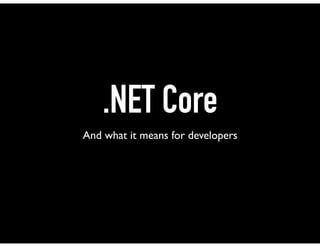 .NET Core
And what it means for developers
 