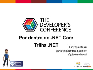 Globalcode – Open4education
Por dentro do .NET Core
Giovanni Bassi
giovanni@lambda3.com.br
@giovannibassi
Trilha .NET
 