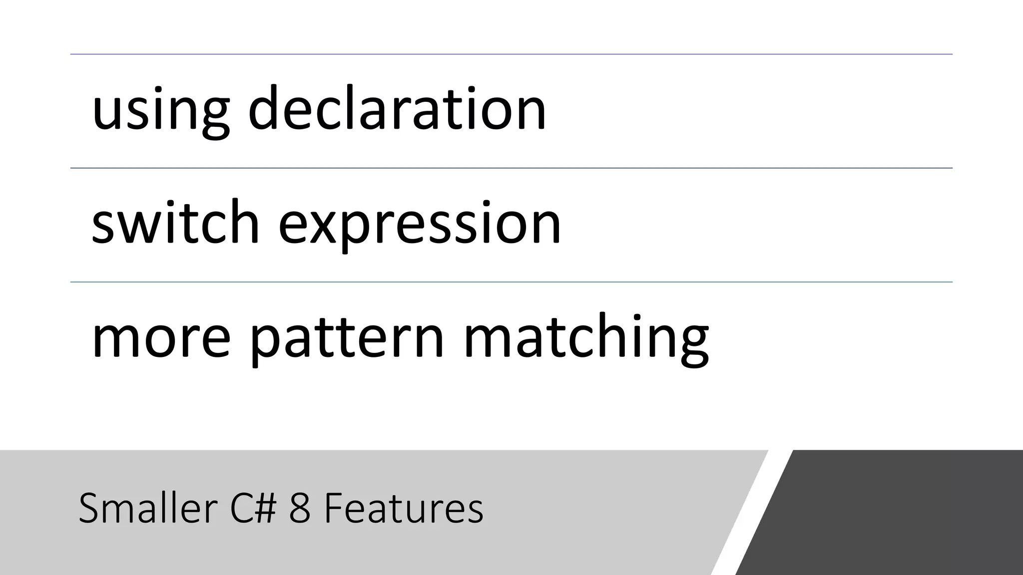Smaller C# 8 Features
using declaration
switch expression
more pattern matching
 