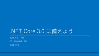 / 25
.NET Core 3.0 に備えよう
1
城東.NET #36
2019年09月18日
石崎 充良
 