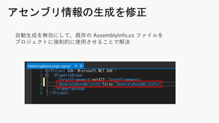 アセンブリ情報の生成を修正
⾃動⽣成を無効にして、既存の AssemblyInfo.cs ファイルを
プロジェクトに強制的に使⽤させることで解決
 