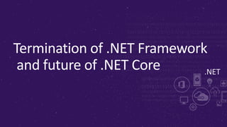 .NET
Termination of .NET Framework
and future of .NET Core
 