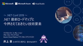 ～ .NET Conf 2019 ～
井上 章 (いのうえ あきら) @chack411
マイクロソフト コーポレーション
グローバル ブラックベルト
Azure Cloud Native テクニカル スペシャリスト
 