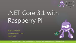 Dot Net Core 3.1 with Raspberry Pi – Copyright Pete Gallagher 2020 – @Pete_Codes
.NET Core 3.1 with
Raspberry Pi
PETE GALLAGHER
PJGCREATIONS.CO.UK
28/07/2020
 