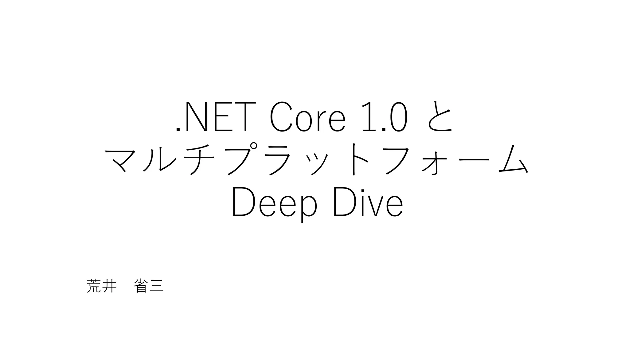 .NET Core 1.0 と
マルチプラットフォーム
Deep Dive
荒井 省三
 